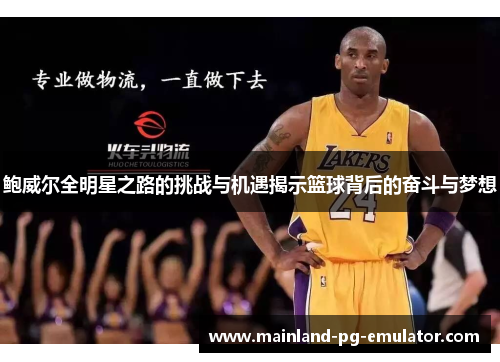 鲍威尔全明星之路的挑战与机遇揭示篮球背后的奋斗与梦想