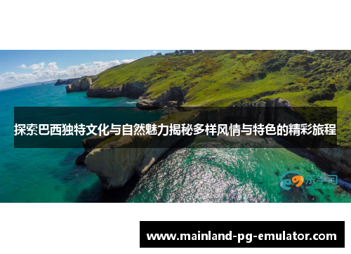 探索巴西独特文化与自然魅力揭秘多样风情与特色的精彩旅程