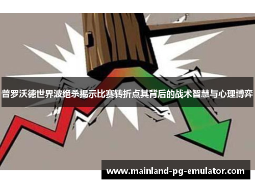 普罗沃德世界波绝杀揭示比赛转折点其背后的战术智慧与心理博弈