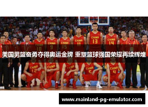美国男篮奋勇夺得奥运金牌 重塑篮球强国荣耀再续辉煌