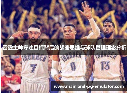 雷霆主帅专注目标背后的战略思维与球队管理理念分析