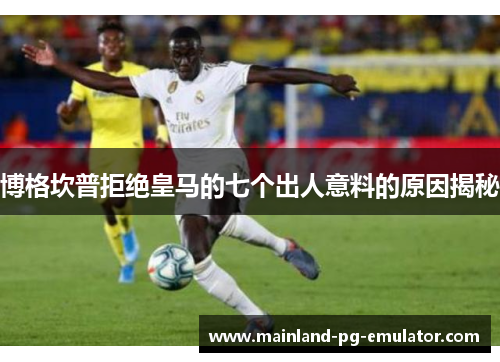 博格坎普拒绝皇马的七个出人意料的原因揭秘