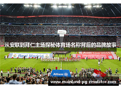 从安联到拜仁主场探秘体育场名称背后的品牌故事 从安联到拜仁主场探秘体育场名称背后的品牌故事