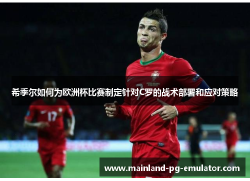 希季尔如何为欧洲杯比赛制定针对C罗的战术部署和应对策略