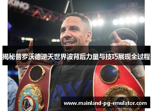 揭秘普罗沃德逆天世界波背后力量与技巧展现全过程