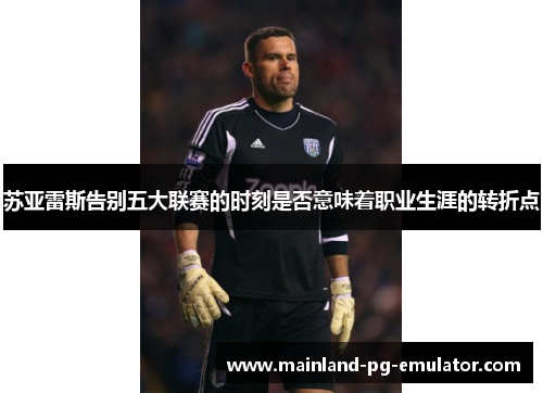 苏亚雷斯告别五大联赛的时刻是否意味着职业生涯的转折点