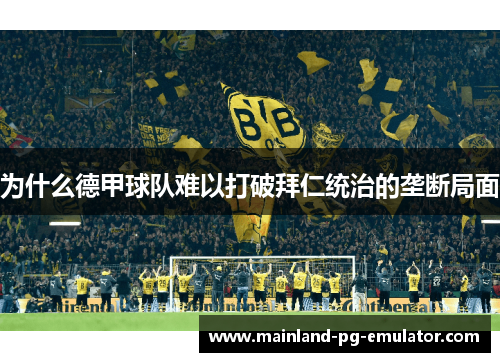 为什么德甲球队难以打破拜仁统治的垄断局面 为什么德甲球队难以打破拜仁统治的垄断局面
