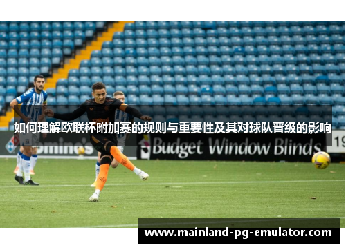 如何理解欧联杯附加赛的规则与重要性及其对球队晋级的影响
