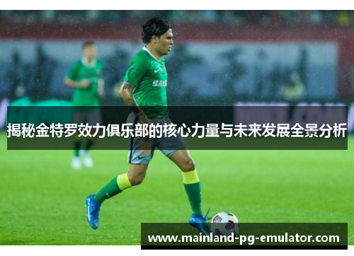 揭秘金特罗效力俱乐部的核心力量与未来发展全景分析