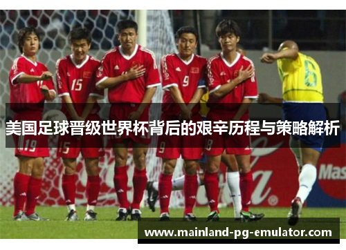 美国足球晋级世界杯背后的艰辛历程与策略解析