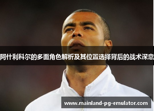 阿什利科尔的多面角色解析及其位置选择背后的战术深意