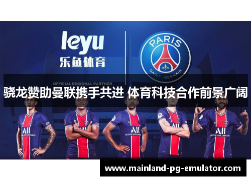 骁龙赞助曼联携手共进 体育科技合作前景广阔