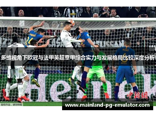 多维视角下欧冠与法甲英超意甲综合实力与发展格局比较深度分析