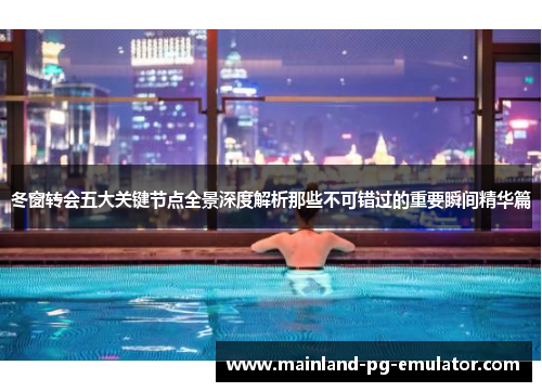 冬窗转会五大关键节点全景深度解析那些不可错过的重要瞬间精华篇 冬窗转会五大关键节点全景深度解析那些不可错过的重要瞬间精华篇