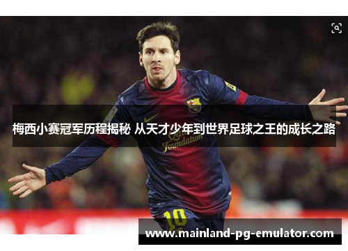 梅西小赛冠军历程揭秘 从天才少年到世界足球之王的成长之路 梅西小赛冠军历程揭秘 从天才少年到世界足球之王的成长之路