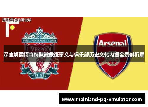 深度解读阿森纳队徽象征意义与俱乐部历史文化内涵全景剖析篇