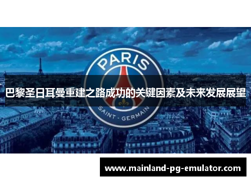巴黎圣日耳曼重建之路成功的关键因素及未来发展展望 巴黎圣日耳曼重建之路成功的关键因素及未来发展展望