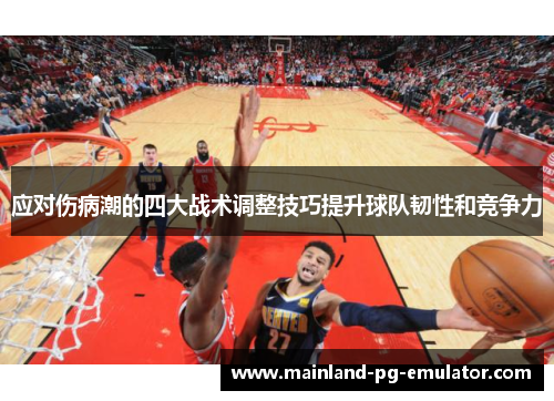 应对伤病潮的四大战术调整技巧提升球队韧性和竞争力