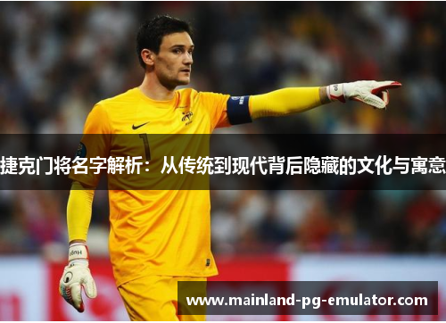 捷克门将名字解析:从传统到现代背后隐藏的文化与寓意 捷克门将名字解析:从传统到现代背后隐藏的文化与寓意
