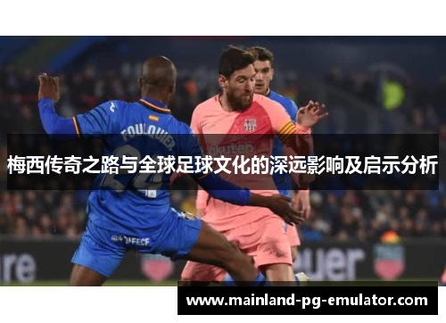 梅西传奇之路与全球足球文化的深远影响及启示分析