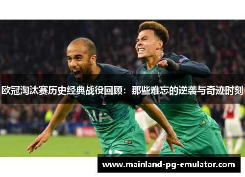 欧冠淘汰赛历史经典战役回顾：那些难忘的逆袭与奇迹时刻