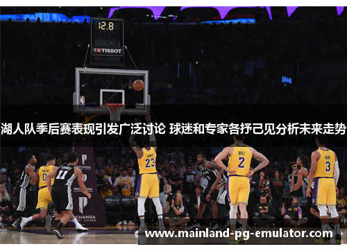 湖人队季后赛表现引发广泛讨论 球迷和专家各抒己见分析未来走势 湖人队季后赛表现引发广泛讨论 球迷和专家各抒己见分析未来走势