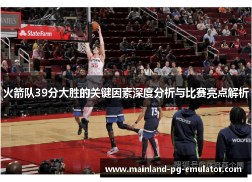 火箭队39分大胜的关键因素深度分析与比赛亮点解析