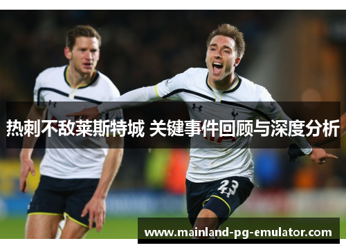热刺不敌莱斯特城 关键事件回顾与深度分析