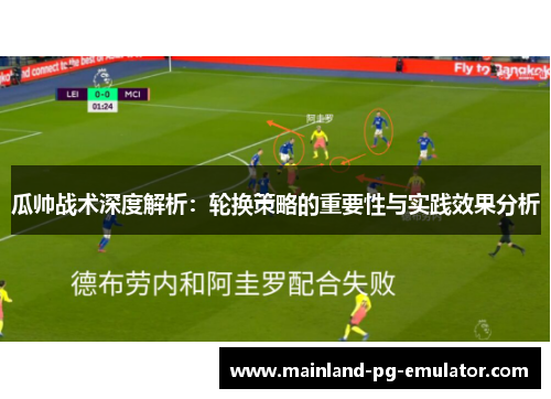 瓜帅战术深度解析：轮换策略的重要性与实践效果分析