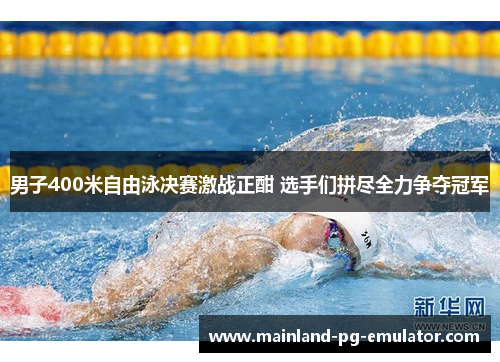 男子400米自由泳决赛激战正酣 选手们拼尽全力争夺冠军
