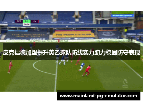 皮克福德加盟提升英乙球队防线实力助力稳固防守表现