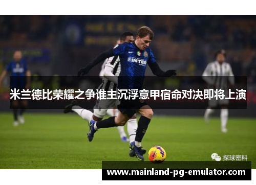 米兰德比荣耀之争谁主沉浮意甲宿命对决即将上演