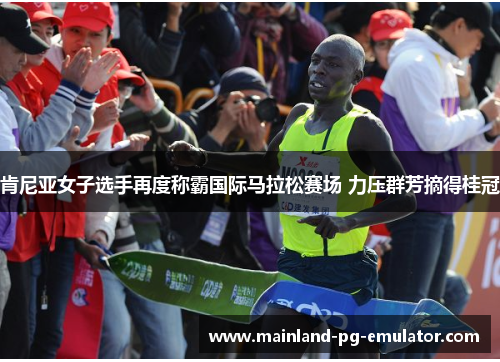 肯尼亚女子选手再度称霸国际马拉松赛场 力压群芳摘得桂冠 肯尼亚女子选手再度称霸国际马拉松赛场 力压群芳摘得桂冠
