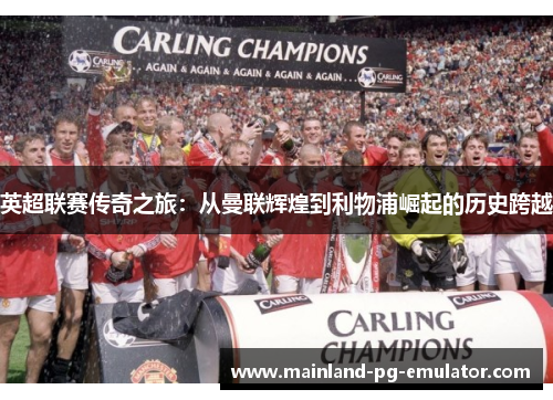 英超联赛传奇之旅：从曼联辉煌到利物浦崛起的历史跨越