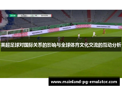 英超足球对国际关系的影响与全球体育文化交流的互动分析