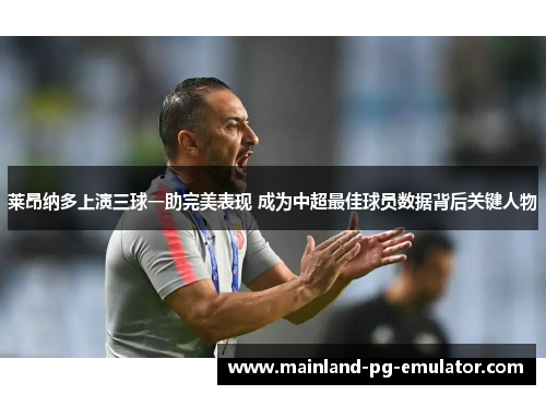 莱昂纳多上演三球一助完美表现 成为中超最佳球员数据背后关键人物