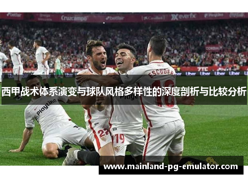 西甲战术体系演变与球队风格多样性的深度剖析与比较分析
