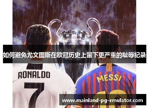 如何避免尤文图斯在欧冠历史上留下更严重的耻辱纪录