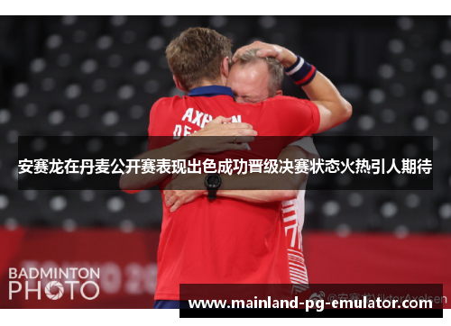 安赛龙在丹麦公开赛表现出色成功晋级决赛状态火热引人期待 安赛龙在丹麦公开赛表现出色成功晋级决赛状态火热引人期待