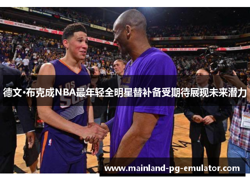 德文·布克成NBA最年轻全明星替补备受期待展现未来潜力 德文·布克成NBA最年轻全明星替补备受期待展现未来潜力