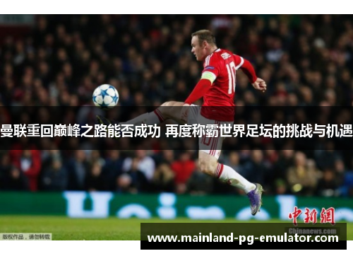 曼联重回巅峰之路能否成功 再度称霸世界足坛的挑战与机遇