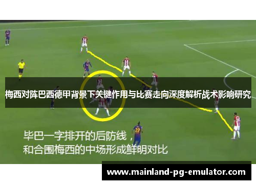 梅西对阵巴西德甲背景下关键作用与比赛走向深度解析战术影响研究 梅西对阵巴西德甲背景下关键作用与比赛走向深度解析战术影响研究