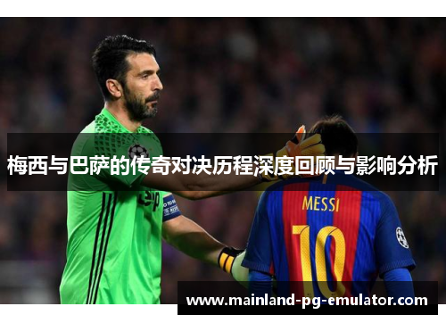 梅西与巴萨的传奇对决历程深度回顾与影响分析 梅西与巴萨的传奇对决历程深度回顾与影响分析