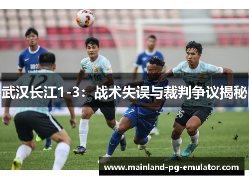 武汉长江1-3：战术失误与裁判争议揭秘