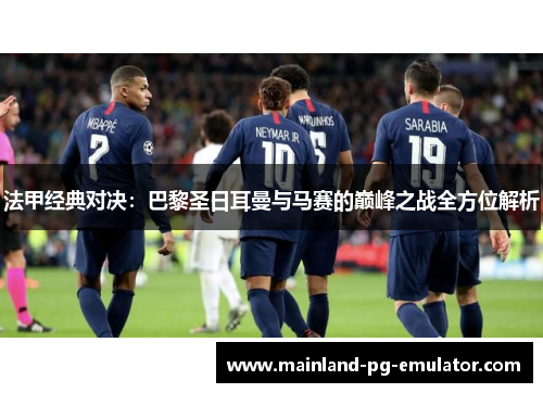 法甲经典对决：巴黎圣日耳曼与马赛的巅峰之战全方位解析