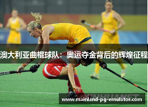 澳大利亚曲棍球队：奥运夺金背后的辉煌征程