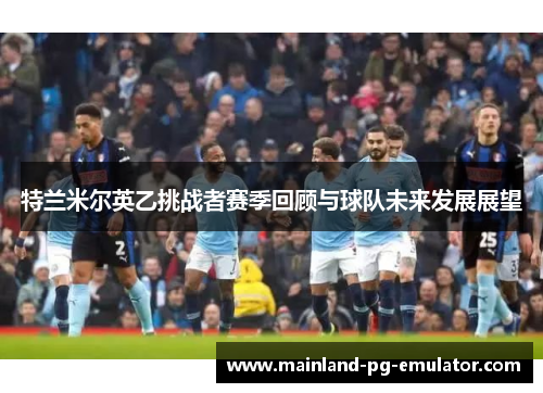 特兰米尔英乙挑战者赛季回顾与球队未来发展展望