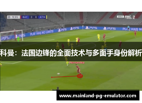 科曼：法国边锋的全面技术与多面手身份解析