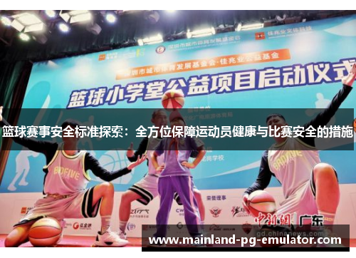 篮球赛事安全标准探索:全方位保障运动员健康与比赛安全的措施 篮球赛事安全标准探索:全方位保障运动员健康与比赛安全的措施