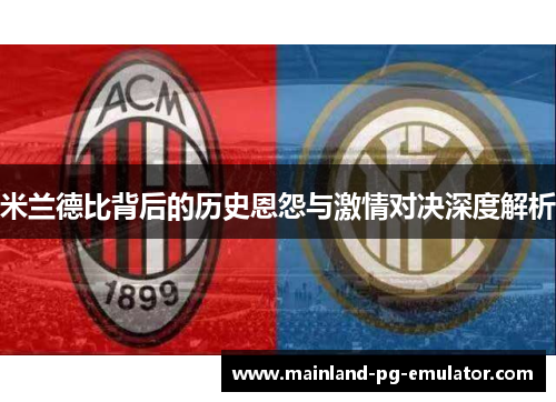 米兰德比背后的历史恩怨与激情对决深度解析 米兰德比背后的历史恩怨与激情对决深度解析